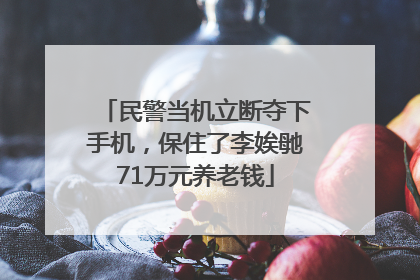 民警当机立断夺下手机，保住了李娭毑71万元养老钱
