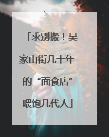 求别搬！吴家山街几十年的“面食店”喂饱几代人