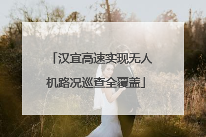汉宜高速实现无人机路况巡查全覆盖