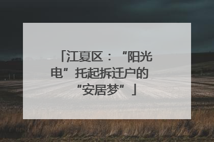江夏区：“阳光电”托起拆迁户的“安居梦”
