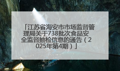 江苏省海安市市场监督管理局关于738批次食品安全监督抽检信息的通告（2025年第4期）