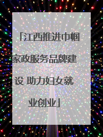 江西推进巾帼家政服务品牌建设 助力妇女就业创业