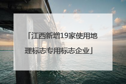 江西新增19家使用地理标志专用标志企业