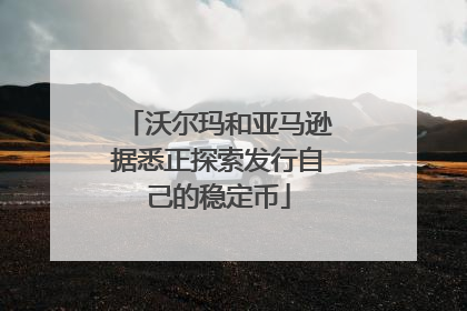 沃尔玛和亚马逊据悉正探索发行自己的稳定币
