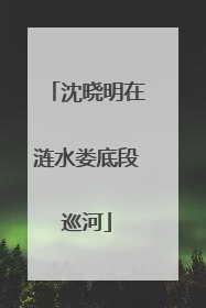 沈晓明在涟水娄底段巡河