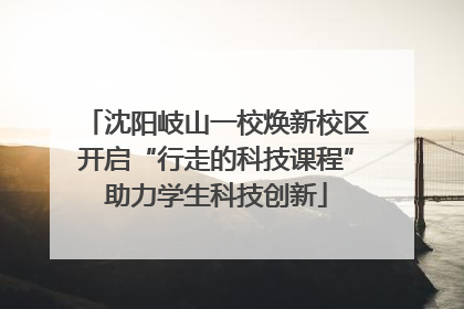 沈阳岐山一校焕新校区开启“行走的科技课程”助力学生科技创新