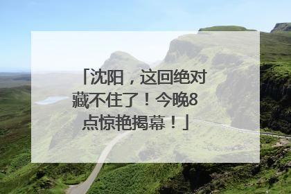 沈阳，这回绝对藏不住了！今晚8点惊艳揭幕！