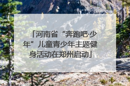 河南省“奔跑吧·少年”儿童青少年主题健身活动在郑州启动
