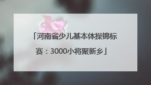 河南省少儿基本体操锦标赛：3000小将聚新乡
