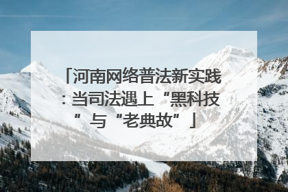 河南网络普法新实践：当司法遇上“黑科技”与“老典故”
