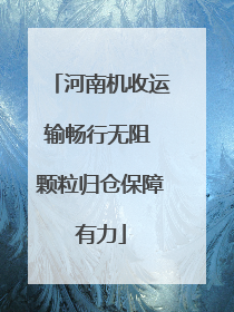 河南机收运输畅行无阻 颗粒归仓保障有力