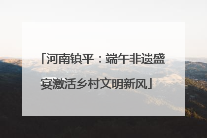 河南镇平：端午非遗盛宴激活乡村文明新风