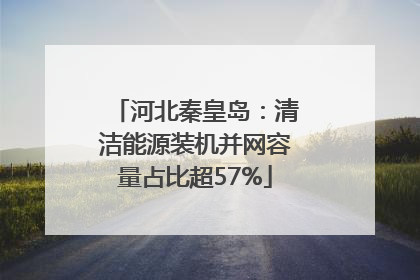 河北秦皇岛：清洁能源装机并网容量占比超57%