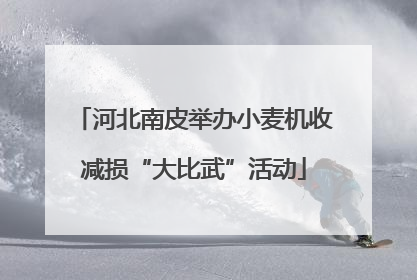 河北南皮举办小麦机收减损“大比武”活动