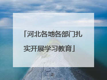 河北各地各部门扎实开展学习教育
