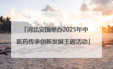 河北安国举办2025年中医药传承创新发展主题活动