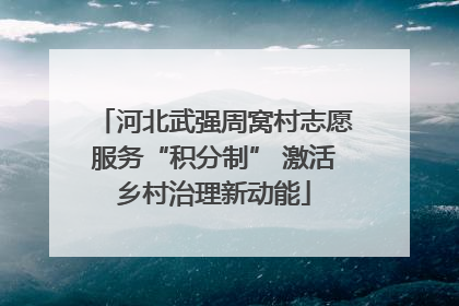 河北武强周窝村志愿服务“积分制” 激活乡村治理新动能