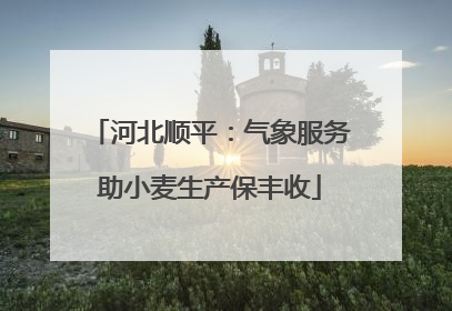 河北顺平：气象服务助小麦生产保丰收