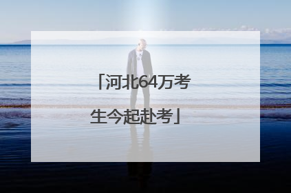 河北64万考生今起赴考