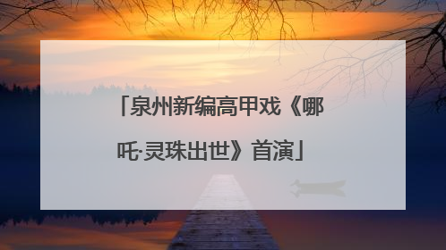 泉州新编高甲戏《哪吒·灵珠出世》首演