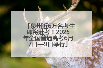 泉州近6万名考生即将赴考！2025年全国普通高考6月7日—9日举行