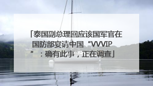 泰国副总理回应该国军官在国防部宴请中国“VVVIP”：确有此事，正在调查
