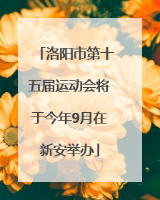 洛阳市第十五届运动会将于今年9月在新安举办