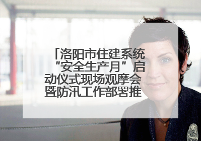 洛阳市住建系统“安全生产月”启动仪式现场观摩会暨防汛工作部署推进会近日举行