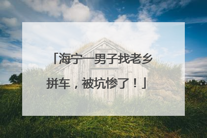 海宁一男子找老乡拼车，被坑惨了！