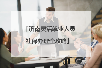 济南灵活就业人员社保办理全攻略