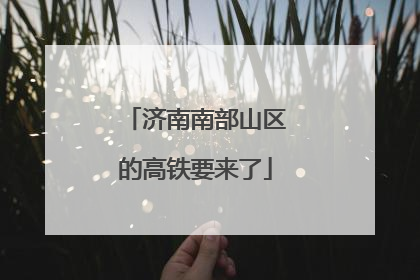 济南南部山区的高铁要来了