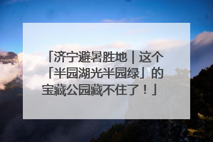 济宁避暑胜地｜这个「半园湖光半园绿」的宝藏公园藏不住了！