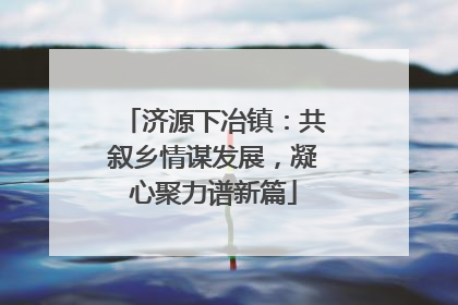济源下冶镇：共叙乡情谋发展，凝心聚力谱新篇