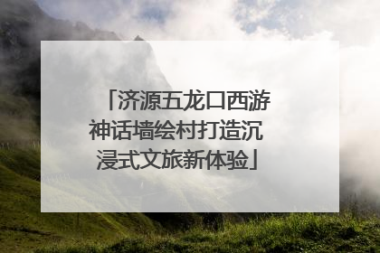 济源五龙口西游神话墙绘村打造沉浸式文旅新体验