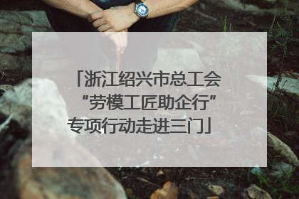 浙江绍兴市总工会“劳模工匠助企行”专项行动走进三门