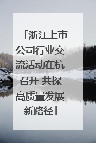 浙江上市公司行业交流活动在杭召开 共探高质量发展新路径