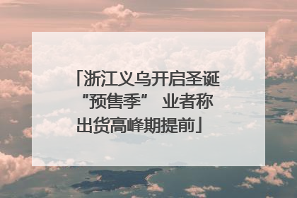 浙江义乌开启圣诞“预售季” 业者称出货高峰期提前