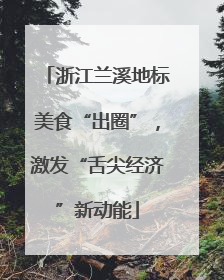浙江兰溪地标美食“出圈”，激发“舌尖经济”新动能