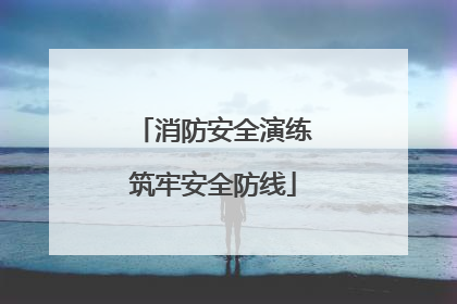 消防安全演练筑牢安全防线