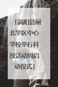 涡阳县闸北学区中心学校举行科技活动周启动仪式