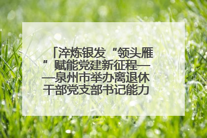 淬炼银发“领头雁”赋能党建新征程——泉州市举办离退休干部党支部书记能力建设专题培训