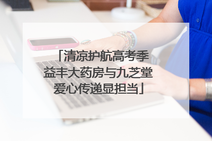 清凉护航高考季 益丰大药房与九芝堂爱心传递显担当