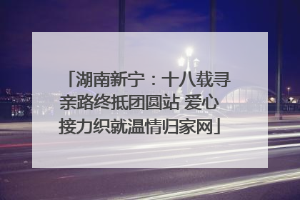 湖南新宁：十八载寻亲路终抵团圆站 爱心接力织就温情归家网