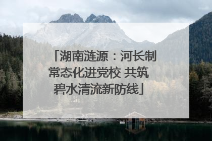 湖南涟源：河长制常态化进党校 共筑碧水清流新防线