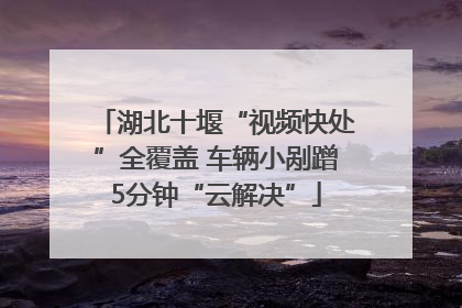 湖北十堰“视频快处”全覆盖 车辆小剐蹭5分钟“云解决”