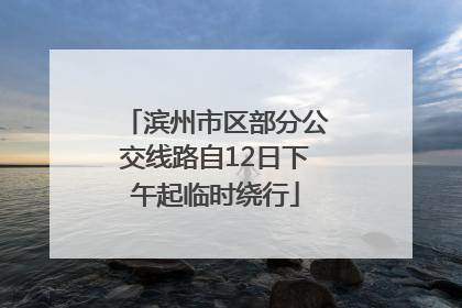 滨州市区部分公交线路自12日下午起临时绕行