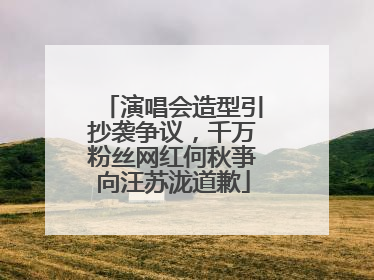 演唱会造型引抄袭争议，千万粉丝网红何秋亊向汪苏泷道歉