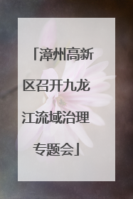 漳州高新区召开九龙江流域治理专题会