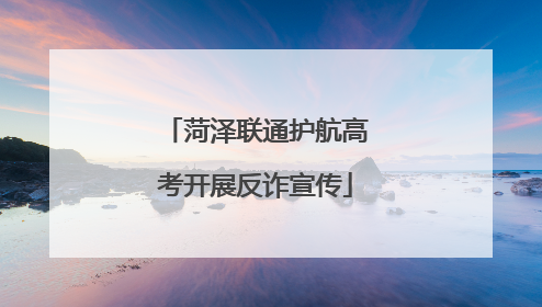 菏泽联通护航高考开展反诈宣传