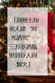 荆州七旬老人建“时光酒窖” 三万多酒瓶里封存人间烟火